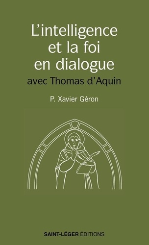 Xavier Géron - L'intelligence et la foi en dialogue - Les meilleures pages de saint Thomas d'Aquin sur le sujet.