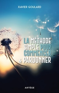 Xavier Goulard - La méthode simple pour commencer à pardonner.