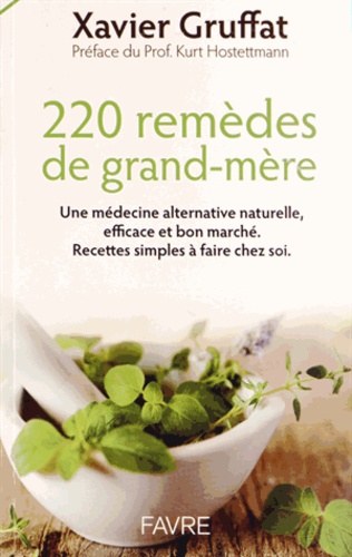 Xavier Gruffat - 220 remèdes de grand-mère - Une médecine alternative naturelle, efficace et bon marché. Recettes simples à faire chez soi..