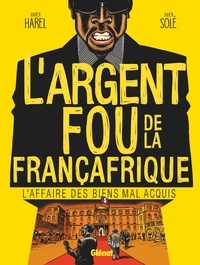 Xavier Harel et Julien Solé - L'argent fou de la Françafrique - L'affaire des biens mal-acquis.