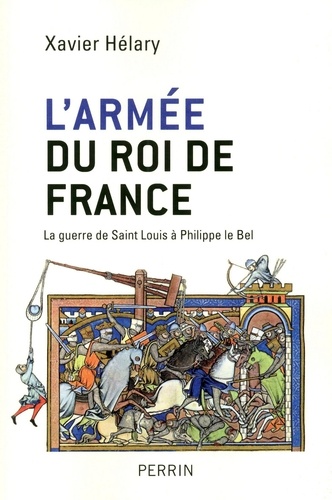 L'armée du roi de France. La guerre de Saint Louis à Philippe le Bel