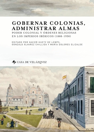 Gobernar colonias, administrar almas. Poder colonial y ordenes religiosas en los imperios ibericos (1808-1930)