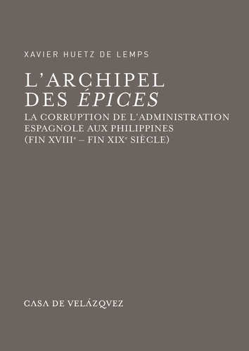 L'archipel des Epices. La corruption de l'administration espagnole aux Philippines (fin XVIIIe - fin XIXe siècle)