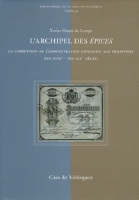 Xavier Huetz de Lemps - L'archipel des Epices - La corruption de l'administration espagnole aux Philippines (fin XVIIIe - fin XIXe siècle).