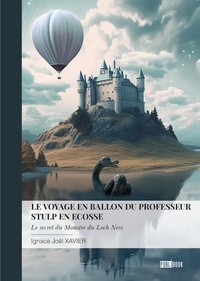 Xavier ignace Joel - Le voyage en ballon du professeur Stulp en Ecosse - le secret du Monstre du Loch Ness.