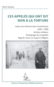 Xavier Jacquey - Ces appelés qui ont dit non à la torture - Lettre d'un infirmier dans le Sud-Oranais (1959-1960) ; Archives militaires ; Témoignages de moujahidin ; Regards croisés sur la guerre d'Algérie.
