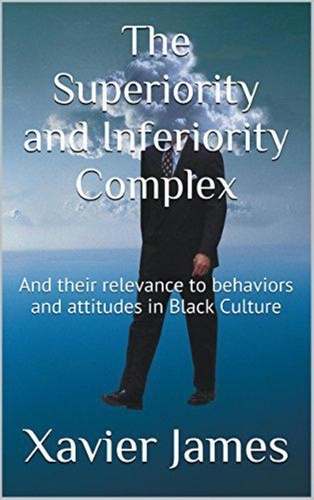  Xavier James - The Superiority and Inferiority Complex: and Their Relevance to Behaviors and Attitudes in Black Culture.