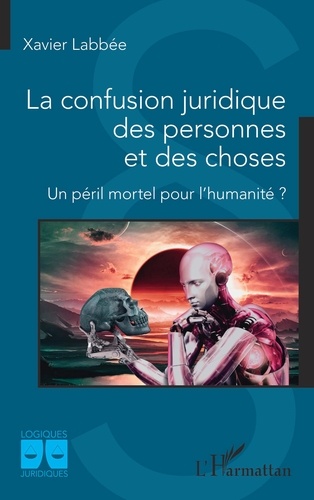 Xavier Labbée - La confusion juridique des personnes et des choses - Un péril mortel pour l'humanité ?.