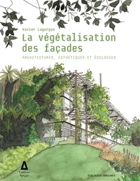 Xavier Lagurgue - La végétalisation des façades - Architectures, esthétiques et écologies.