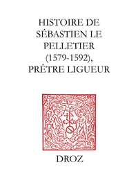 Histoire de Sébastien le Pelletier prêtre ligueur et Maître de grammaire des enfants de chur de la cathédrale de Chartes pendant les guerres de la ligue (1579-1592)