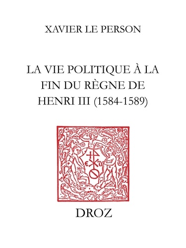 "Practiques" et "practiqueurs". La vie politique au temps du règne de Henri III (1584-1589)
