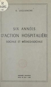 Xavier Leclainche - Six années d'action hospitalière sociale et médico-sociale.