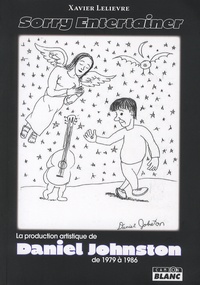 Xavier Lelièvre - Sorry Entertainer - La production artistique de Daniel Johnston de 1979 à 1986.