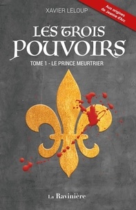 Xavier Leloup - Les trois pouvoirs Tome 1 : Le prince meurtrier.