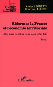 Xavier Leonetti et Gontran Lejeune - Réformer la France et l'économie territoriale - Etre plus proches pour aller plus loin.