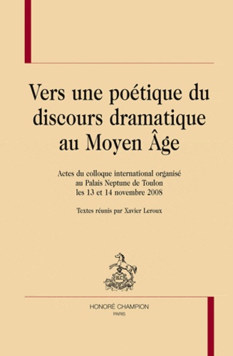 Xavier Leroux - Vers une poétique du discours dramatique au Moyen Age.