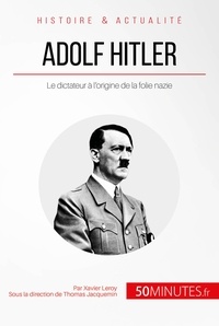 Xavier Leroy - Adolf hitler et la folie nazie - La naissance d'un monstre.