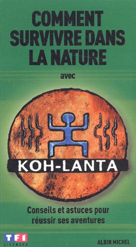 Xavier Maniguet - Comment survivre dans la nature avec Koh-Lanta - Conseils et astuces pour réussir ses aventures.