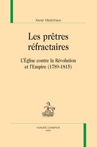 Xavier Maréchaux - Les prêtres réfractaires - L’église contre la Révolution et l’Empire (1789-1815).