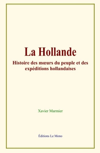 La Hollande. Histoire des mœurs du peuple et des expéditions hollandaises