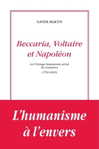 Beccaria, Voltaire et Napoléon ou l'étrange humanisme pénal des Lumières. 1760-1810