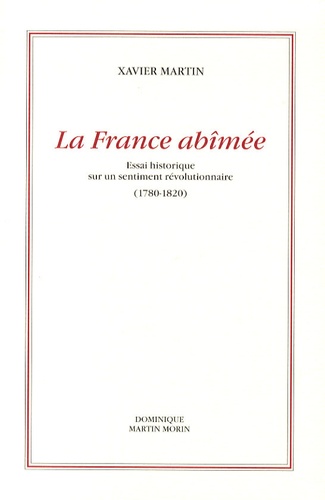 Xavier Martin - La France abîmée - Essai historique sur un sentiment révolutionnaire 1780-1820.