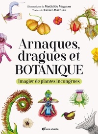 Xavier Mathias et Mathilde Magnan - Arnaques, dragues et botanique - Imagier de plantes incongrues.