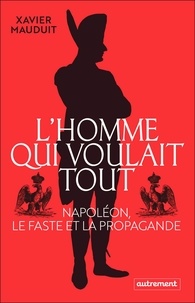 Xavier Mauduit - L'homme qui voulait tout - Napoléon, le faste et la propagande.