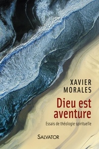 Xavier Morales - Dieu est aventure - Essais de théologie spirituelle.