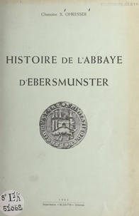 Xavier Ohresser et Charles Jauslin - Histoire de l'abbaye d'Ebersmunster.