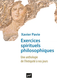 Xavier Pavie - Exercices spirituels philosophiques - Une anthologie de l'Antiquité à nos jours.