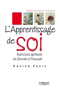 Xavier Pavie - L'apprentissage de soi - Exercices spirituels de Socrate à Foucault.