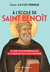 Xavier Perrin - A l'école de saint Benoît - La spiritualité bénédictine à l'usage de tous les chrétiens.
