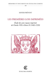 Xavier Prévost - Les premières lois imprimées - Etude des actes royaux imprimés de Charles VIII à Henri II (1483-1559).