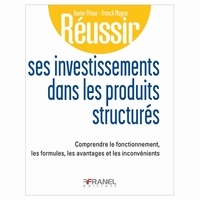 Xavier Priour et Franck Magne - Réussir ses investissements dans les produits structurés - Comprendre le fonctionnement, les formules, les avantages et les inconvénients.