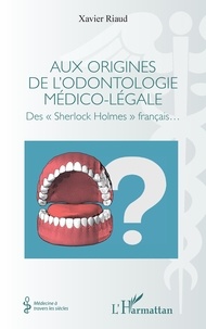 Xavier Riaud - Aux origines de l'odontologie médico-légale - Des "Sherlock Holmes" français.