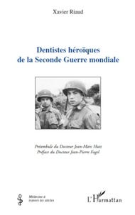 Xavier Riaud - Dentistes héroïques de la Seconde Guerre mondiale.