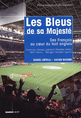 Xavier Rivoire et Daniel Ortelli - Les Bleus De Sa Majeste. Des Francais Au Coeur Du Foot Anglais.