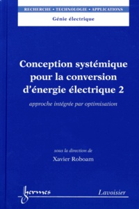 Xavier Roboam - Conception systémique pour la conversion d'énergie électrique - Tome 2, Approche intégrée par optimisation.