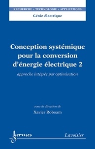 Xavier Roboam - Conception systémique pour la conversion d'énergie électrique - Tome 2, Approche intégrée par optimisation.
