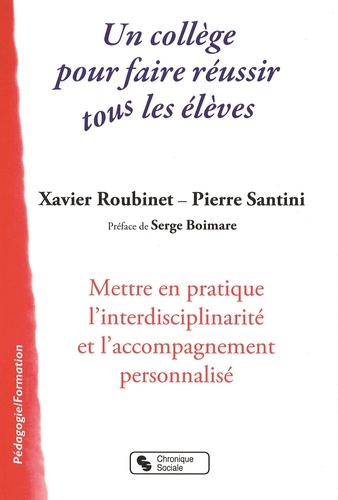 Xavier Roubinet et Pierre Santini - Un collège pour faire réussir tous les élèves - Mettre en pratique l'interdisciplinarité et l'accompagnement personnalisé.