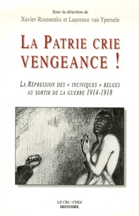 Xavier Rousseaux et Laurence Van Ypersele - La patrie crie vengeance ! - La répression des "inciviques" belges au sortir de la guerre 1914-1918.