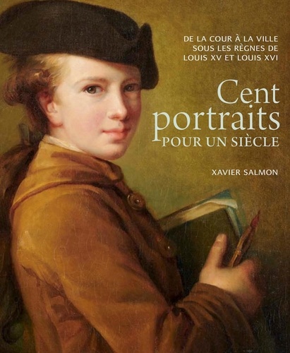 Cent portraits pour un siècle. De la cour à la ville sous les règnes de Louis XV et Louis XVI