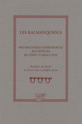Xavier Tanc et Adolphe Juston - Les Kalmanquious - Des magistrats indésirables aux Antilles en temps d'abolition.