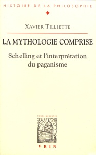 Xavier Tilliette - La mythologie comprise - Schelling et l'interprétation du paganisme suivi de Trois essais concernant le paganisme.