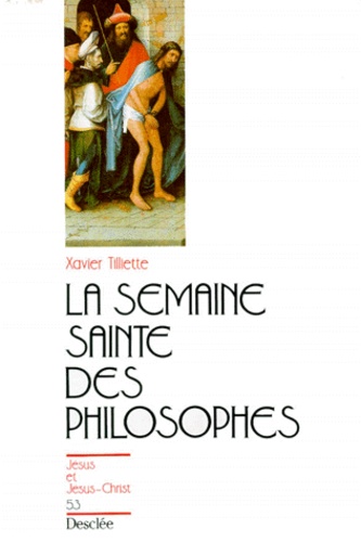 Xavier Tilliette - La Semaine Sainte des philosophes.