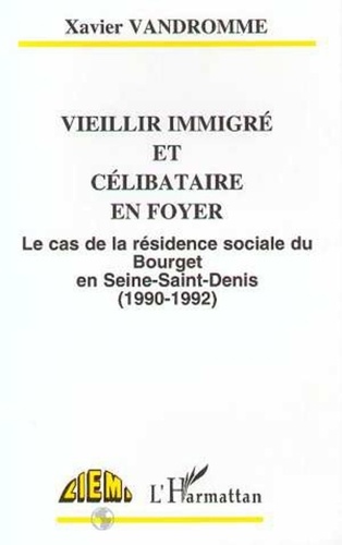 Xavier Vandromme - Vieillir immigré et célibataire en foyer - Le cas de la résidence sociale du Bourget en Seine Saint-Denis, 1990-1992.