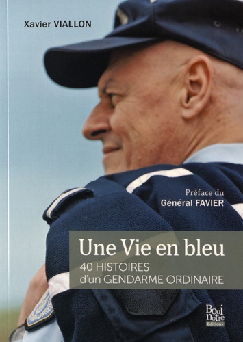 Xavier Viallon - Une vie en bleu - 40 histoires d'un gendarme ordinaire.