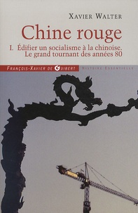 Xavier Walter - Chine rouge - Tome 1, Edifier un socialisme à la chinoise, Le grand tournant des années 80.