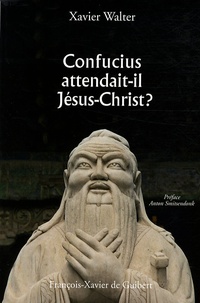 Xavier Walter - Confucius attendait-il Jésus-Christ ?.